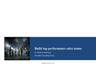 Copyright@CE-Consulting Group 2016
Build top performance sales teams
Dr. Manfred Kauffmann
CE-Sales Consulting Group
 