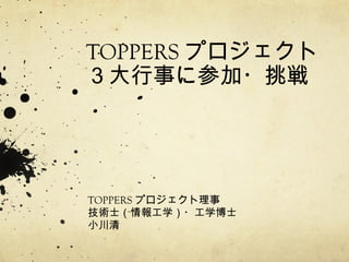 TOPPERS プロジェクト
３大行事に参加・挑戦

TOPPERS プロジェクト理事
技術士（情報工学）・工学博士
小川清

 