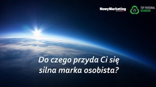 Do czego przyda Ci się
silna marka osobista?
 