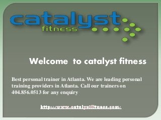 Welcome to catalyst fitness
Best personal trainer in Atlanta. We are leading personal
training providers in Atlanta. Call our trainers on
404.856.0513 for any enquiry
 