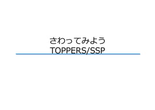 さわってみよう
TOPPERS/SSP
 