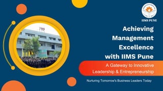 Achieving
Management
Excellence
with IIMS Pune
A Gateway to Innovative
Leadership & Entrepreneurship
Nurturing Tomorrow's Business Leaders Today
 