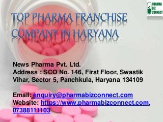 News Pharma Pvt. Ltd.
Address : SCO No. 146, First Floor, Swastik
Vihar, Sector 5, Panchkula, Haryana 134109
Email: enquiry@pharmabizconnect.com
Website: https://www.pharmabizconnect.com,
07388111103
 