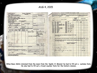 When Buzz Aldrin returned from the moon from the ‘Apollo 11 Mission’ he had to fill out a customs form.
He also had to fill out a travel voucher form for the historic mission.
AUG 4, 2015
 