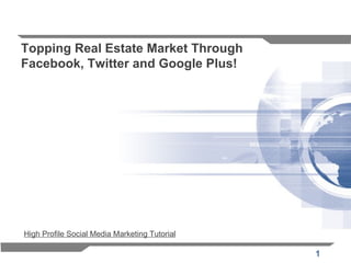 Topping Real Estate Market Through
Facebook, Twitter and Google Plus!




High Profile Social Media Marketing Tutorial

                                               1
 