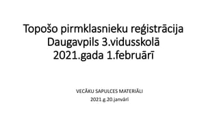 Topošo pirmklasnieku reģistrācija
Daugavpils 3.vidusskolā
2021.gada 1.februārī
VECĀKU SAPULCES MATERIĀLI
2021.g.20.janvārī
 