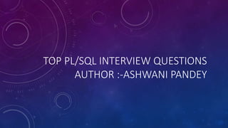 TOP PL/SQL INTERVIEW QUESTIONS
AUTHOR :-ASHWANI PANDEY
 
