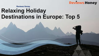 Reviews Honey
Relaxing Holiday
Destinations in Europe: Top 5
 