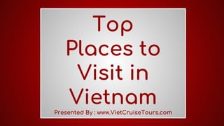 Top
Places to
Visit in
Vietnam
Presented By : www.VietCruiseTours.com
 