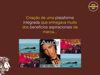 Criação de uma plataforma
integrada que entregava muito
dos benefícios aspiracionais da
marca...

 