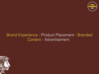 Brand Experience - Product Placement - Branded
Content - Advertisement

 