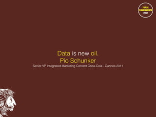 Data is new oil.
Pio Schunker

Senior VP Integrated Marketing Content Coca-Cola - Cannes 2011

 