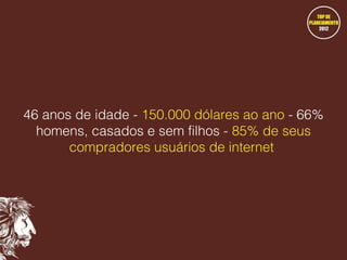 46 anos de idade - 150.000 dólares ao ano - 66%
homens, casados e sem filhos - 85% de seus
compradores usuários de internet

 