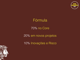 Fórmula
70% no Core
20% em novos projetos
10% Inovações e Risco

 
