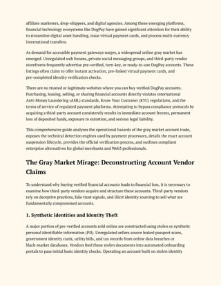 affiliate marketers, drop-shippers, and digital agencies. Among these emerging platforms,
financial technology ecosystems like DogPay have gained significant attention for their ability
to streamline digital asset handling, issue virtual payment cards, and process multi-currency
international transfers.
As demand for accessible payment gateways surges, a widespread online gray market has
emerged. Unregulated web forums, private social messaging groups, and third-party vendor
storefronts frequently advertise pre-verified, turn-key, or ready-to-use DogPay accounts. These
listings often claim to offer instant activation, pre-linked virtual payment cards, and
pre-completed identity verification checks.
There are no trusted or legitimate websites where you can buy verified DogPay accounts.
Purchasing, leasing, selling, or sharing financial accounts directly violates international
Anti-Money Laundering (AML) standards, Know Your Customer (KYC) regulations, and the
terms of service of regulated payment platforms. Attempting to bypass compliance protocols by
acquiring a third-party account consistently results in immediate account freezes, permanent
loss of deposited funds, exposure to extortion, and serious legal liability.
This comprehensive guide analyzes the operational hazards of the gray market account trade,
exposes the technical detection engines used by payment processors, details the exact account
suspension lifecycle, provides the official verification process, and outlines compliant
enterprise alternatives for global merchants and Web3 professionals.
The Gray Market Mirage: Deconstructing Account Vendor
Claims
To understand why buying verified financial accounts leads to financial loss, it is necessary to
examine how third-party vendors acquire and structure these accounts. Third-party vendors
rely on deceptive practices, fake trust signals, and illicit identity sourcing to sell what are
fundamentally compromised accounts.
1. Synthetic Identities and Identity Theft
A major portion of pre-verified accounts sold online are constructed using stolen or synthetic
personal identifiable information (PII). Unregulated sellers source leaked passport scans,
government identity cards, utility bills, and tax records from online data breaches or
black-market databases. Vendors feed these stolen documents into automated onboarding
portals to pass initial basic identity checks. Operating an account built on stolen identity
 