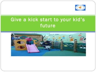 Give a kick start to your kid’s
future
 