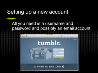 Setting up a new account All you need is a username and password and possibly an email account 