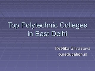 Top Polytechnic CollegesTop Polytechnic Colleges
in East Delhiin East Delhi
Reetika SrivastavaReetika Srivastava
oureducation.inoureducation.in
 