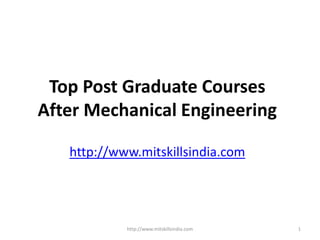 Top Post Graduate Courses
After Mechanical Engineering
http://www.mitskillsindia.com
http://www.mitskillsindia.com 1
 