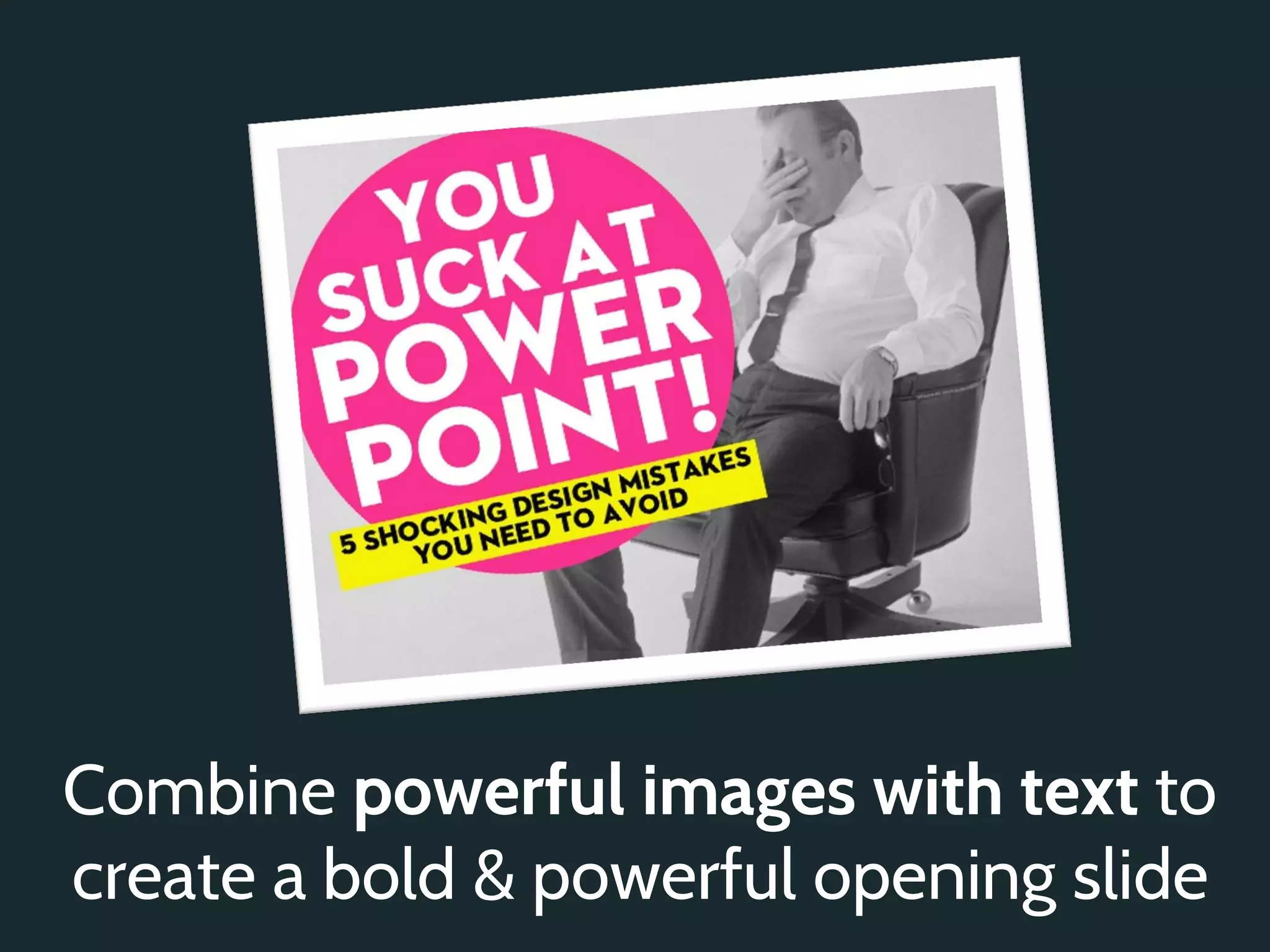 Combine powerful images with text to
create a bold & powerful opening slide
 