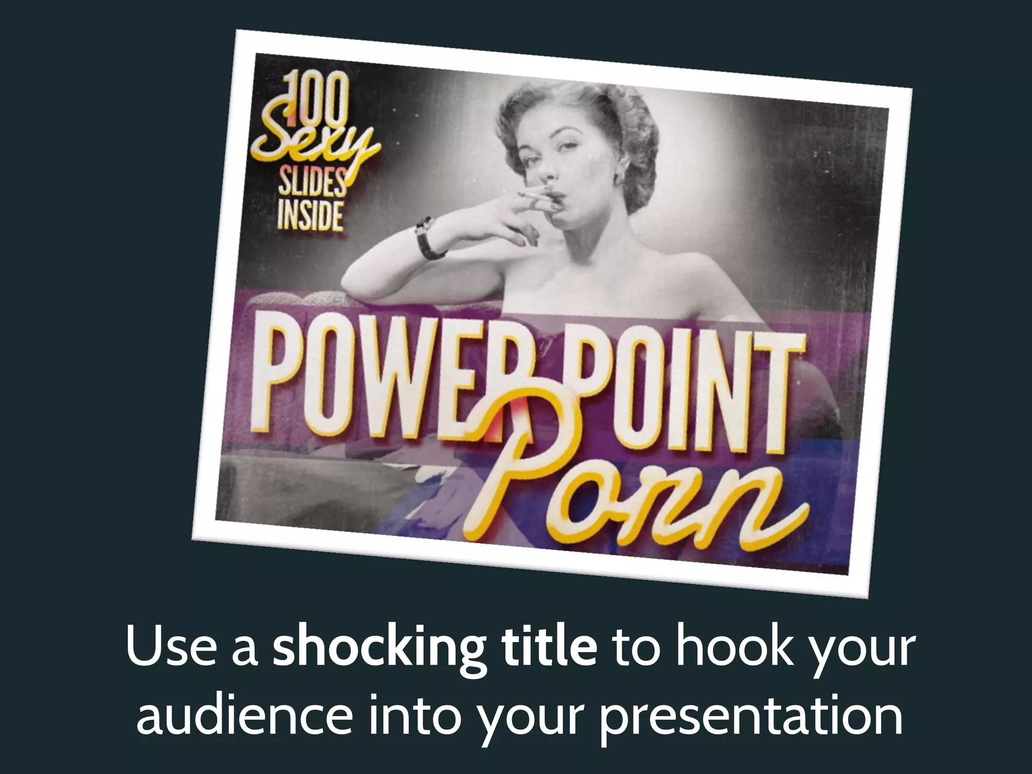 Use a shocking title to hook your
audience into your presentation
 