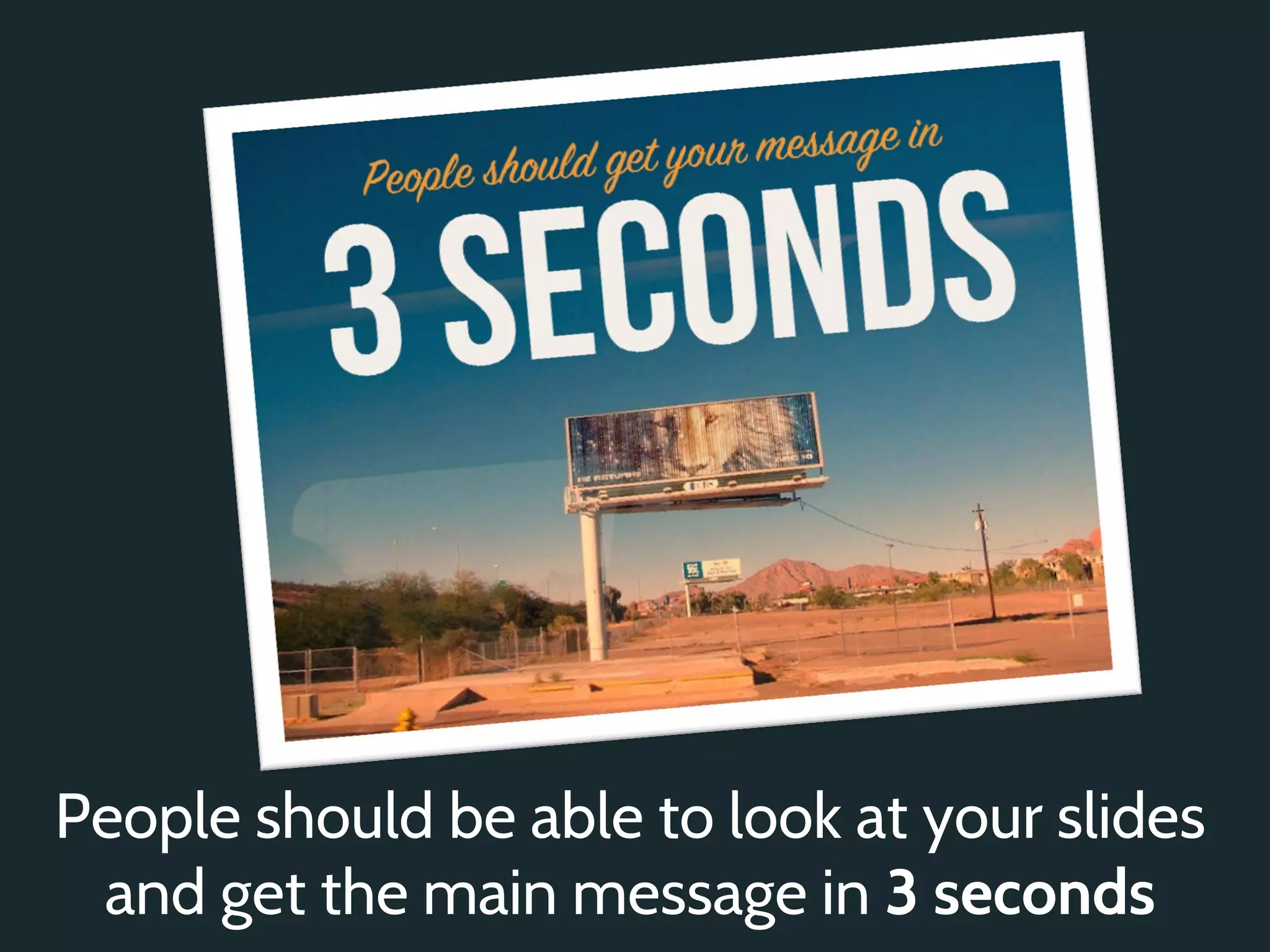 People should be able to look at your slides
 and get the main message in 3 seconds
 