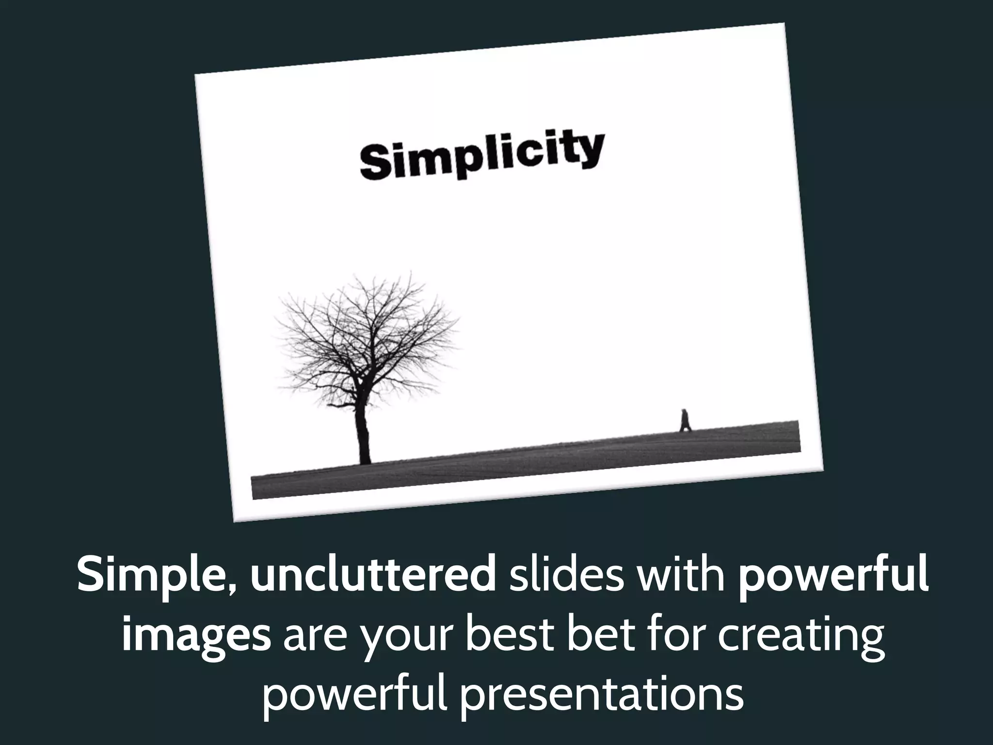 Simple, uncluttered slides with powerful
  images are your best bet for creating
        powerful presentations
 