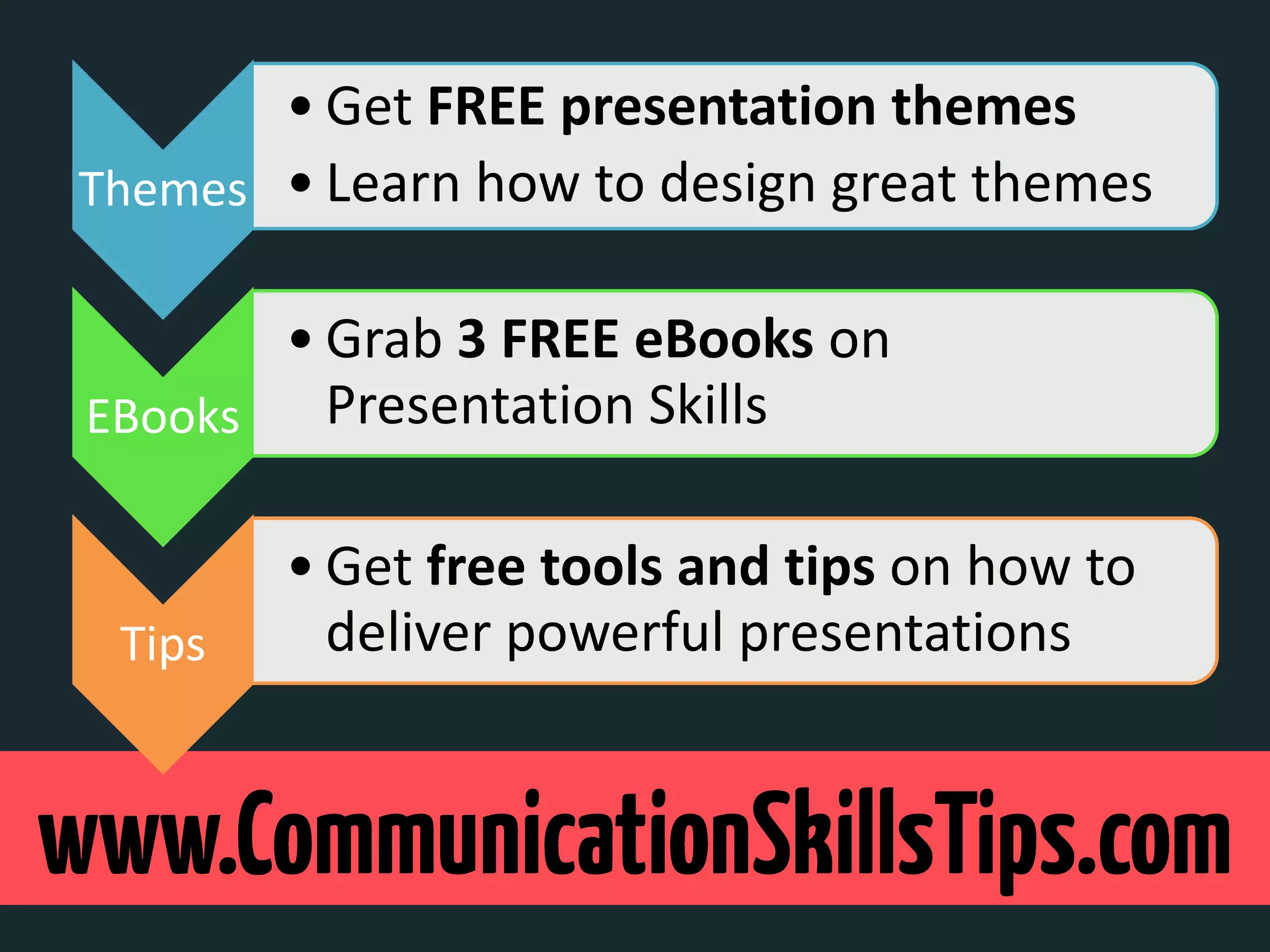 • Get FREE presentation themes
Themes • Learn how to design great themes

       • Grab 3 FREE eBooks on
EBooks   Presentation Skills

        • Get free tools and tips on how to
 Tips     deliver powerful presentations
 