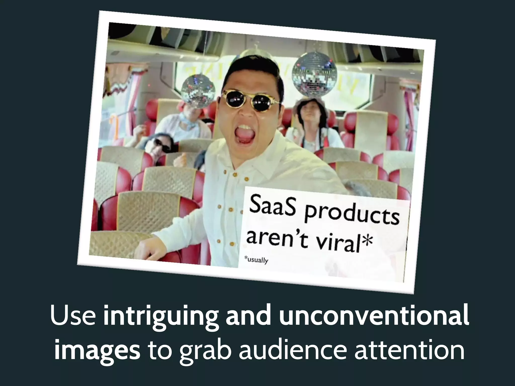 Use intriguing and unconventional
images to grab audience attention
 