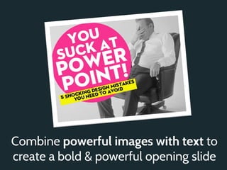 Combine powerful images with text to
create a bold & powerful opening slide
 