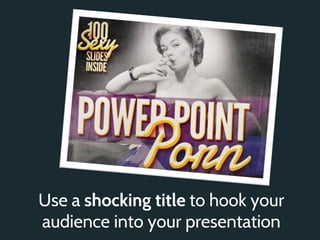 Use a shocking title to hook your
audience into your presentation
 