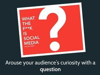 Arouse your audience’s curiosity with a
              question
 