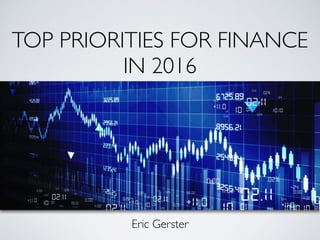 TOP PRIORITIES FOR FINANCE
IN 2016
Eric Gerster
 