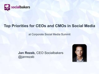 Top Priorities for CEOs and CMOs in Social Media
at Corporate Social Media Summit
Jan Rezab, CEO Socialbakers
@janrezab
 