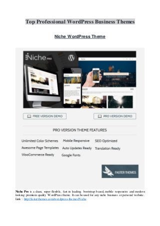Top Professional WordPress Business Themes
Niche WordPress Theme
Niche Pro is a clean, super flexible, fast in loading, bootstrap based, mobile responsive and modern
looking premium quality WordPress theme. It can be used for any niche business or personal website.
Link : http://fasterthemes.com/wordpress-themes/Niche
 