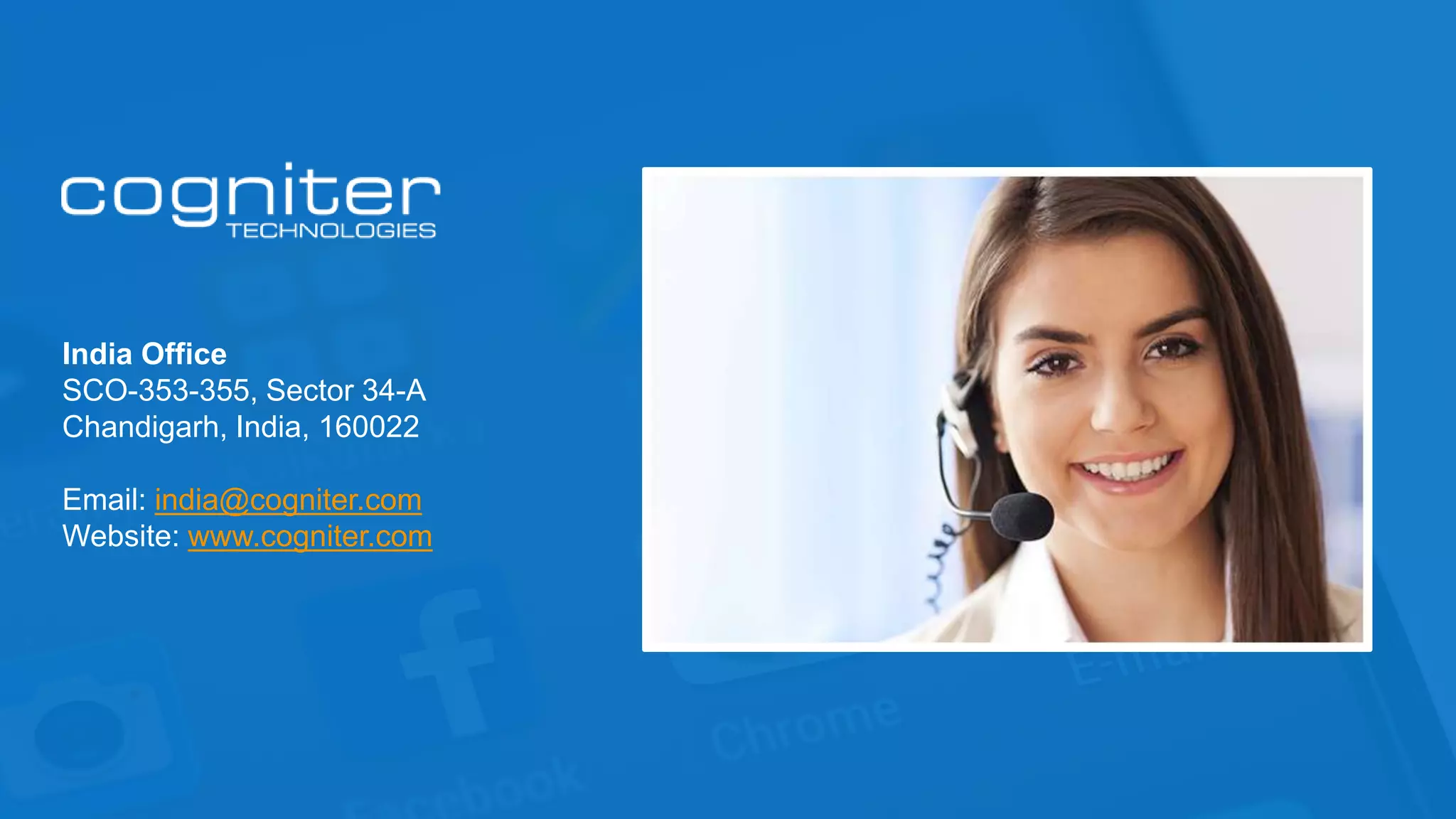 India Office
SCO-353-355, Sector 34-A
Chandigarh, India, 160022
Email: india@cogniter.com
Website: www.cogniter.com
 