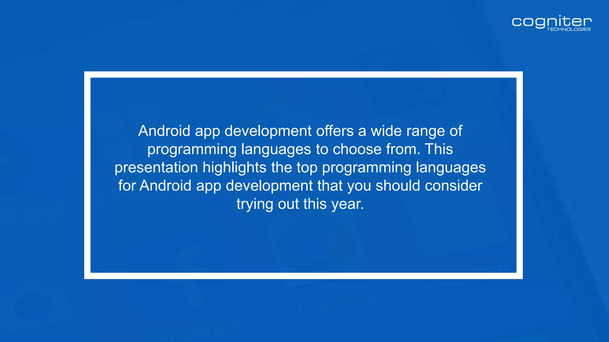 Android app development offers a wide range of
programming languages to choose from. This
presentation highlights the top programming languages
for Android app development that you should consider
trying out this year.
 