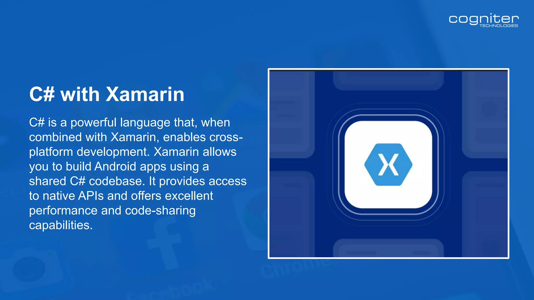 C# is a powerful language that, when
combined with Xamarin, enables cross-
platform development. Xamarin allows
you to build Android apps using a
shared C# codebase. It provides access
to native APIs and offers excellent
performance and code-sharing
capabilities.
C# with Xamarin
 