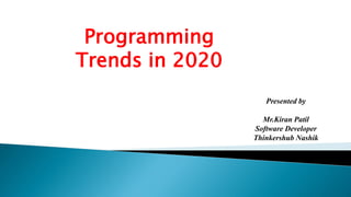 Programming
Trends in 2020
Presented by
Mr.Kiran Patil
Software Developer
Thinkershub Nashik
 