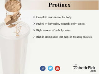 Protinex
 Complete nourishment for body.
 packed with proteins, minerals and vitamins.
 Right amount of carbohydrates.
 Rich in amino acids that helps in building muscles.
 