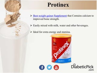 Protinex
 Best weight gainer Supplement that Contains calcium to
improved bone strength.
 Easily mixed with milk, water and other beverages.
 Ideal for extra energy and stamina.
 