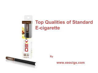 Top Qualities of Standard
E-cigarette




      By

           www.xeocigs.com
 