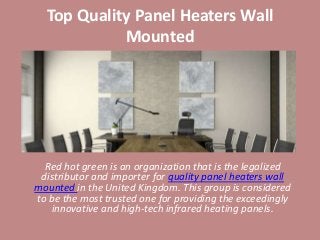 Top Quality Panel Heaters Wall
Mounted
Red hot green is an organization that is the legalized
distributor and importer for quality panel heaters wall
mounted in the United Kingdom. This group is considered
to be the most trusted one for providing the exceedingly
innovative and high-tech infrared heating panels.
 