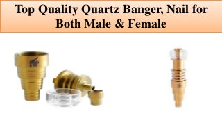 Top Quality Quartz Banger, Nail for
Both Male & Female
 