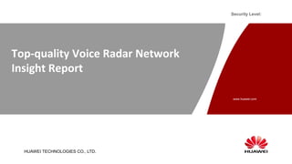 www.huawei.com
Security Level:
HUAWEI TECHNOLOGIES CO., LTD.
Top-quality Voice Radar Network
Insight Report
 