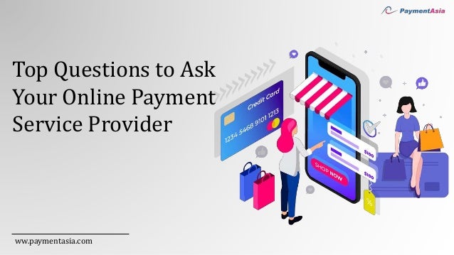 Top Questions to Ask
Your Online Payment
Service Provider
ww.paymentasia.com
 