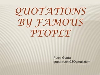 QUOTATIONS
BY FAMOUS
PEOPLE
Ruchi Gupta
gupta.ruchi93@gmail.com
 