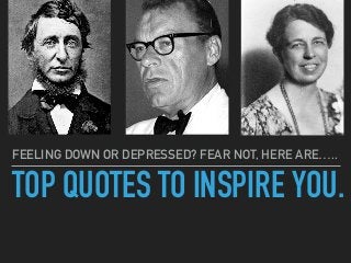 TOP QUOTES TO INSPIRE YOU.
FEELING DOWN OR DEPRESSED? FEAR NOT, HERE ARE…..
 