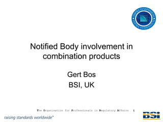 Notified Body involvement in
   combination products

                   Gert Bos
                   BSI, UK


 The Organisation for Professionals in Regulatory Affairs   1
 