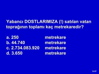 Yabancı DOSTLARIMIZA (!) satılan vatan toprağının toplamı kaç metrekaredir? a. 250  metrekare b. 44.740  metrekare c. 2.734.083.920  metrekare d. 3.650  metrekare 